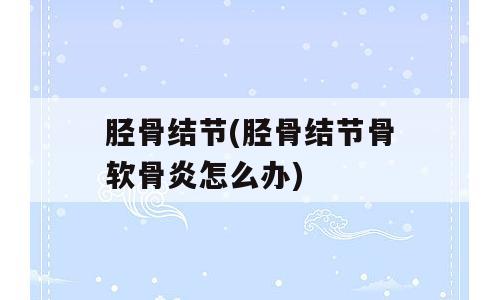 胫骨结节(胫骨结节骨软骨炎怎么办)