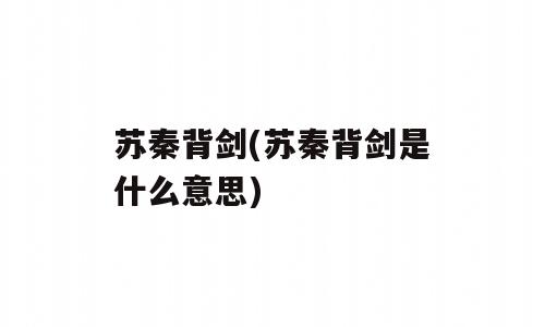 苏秦背剑(苏秦背剑是什么意思)