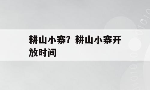 耕山小寨？耕山小寨开放时间