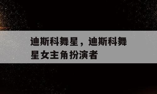 迪斯科舞星，迪斯科舞星女主角扮演者