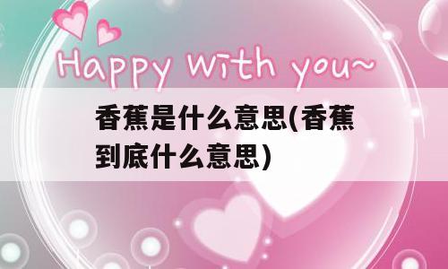 香蕉是什么意思(香蕉到底什么意思)