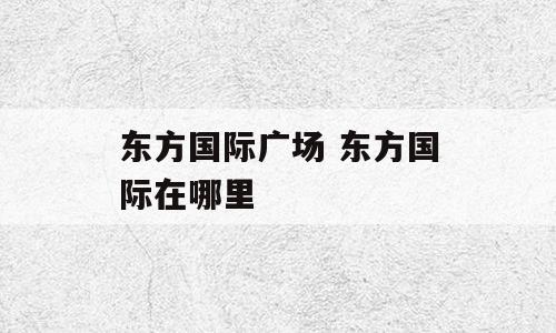 东方国际广场 东方国际在哪里