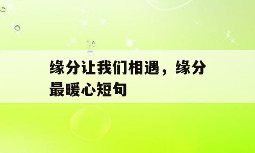 缘分让我们相遇，缘分最暖心短句