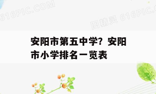 安阳市第五中学？安阳市小学排名一览表
