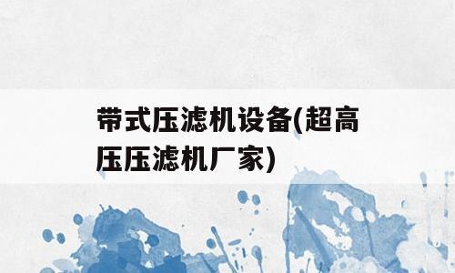带式压滤机设备(超高压压滤机厂家)