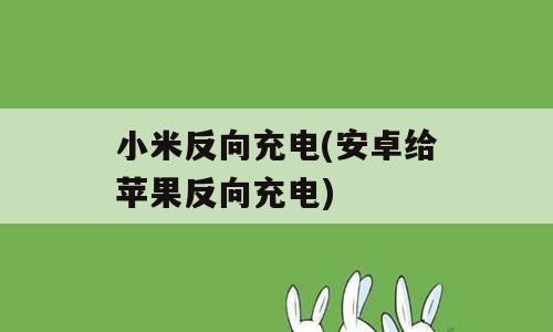 小米反向充电(安卓给苹果反向充电)