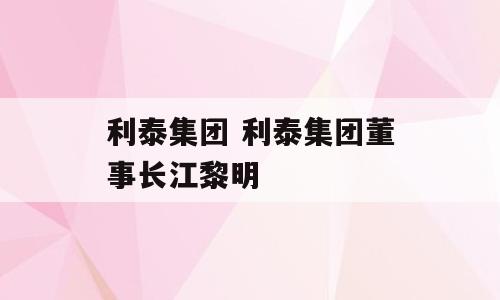 利泰集团 利泰集团董事长江黎明