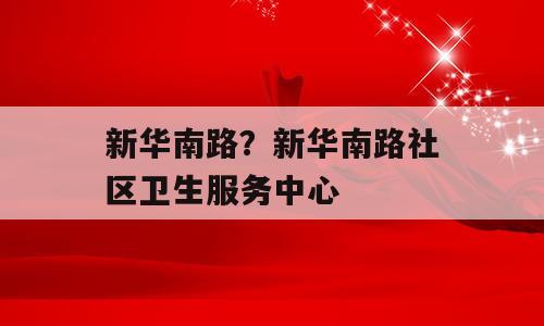新华南路？新华南路社区卫生服务中心