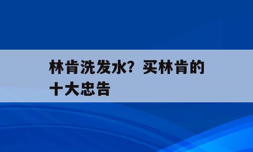 林肯洗发水？买林肯的十大忠告