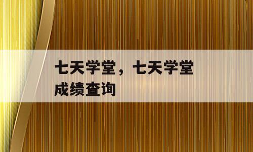 七天学堂，七天学堂 成绩查询
