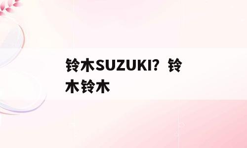 铃木SUZUKI？铃木铃木