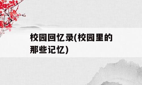 校园回忆录(校园里的那些记忆)