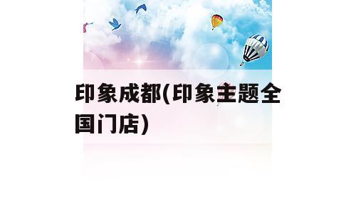 印象成都(印象主题全国门店)