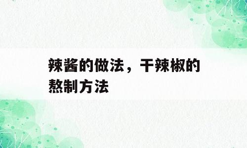辣酱的做法，干辣椒的熬制方法