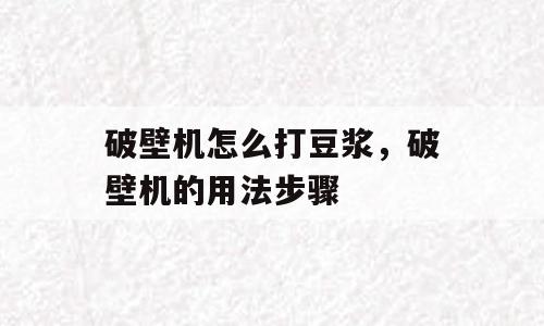 破壁机怎么打豆浆，破壁机的用法步骤