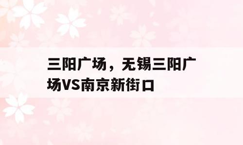 三阳广场，无锡三阳广场VS南京新街口