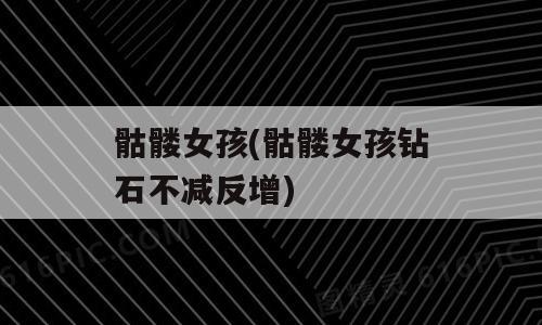 骷髅女孩(骷髅女孩钻石不减反增)