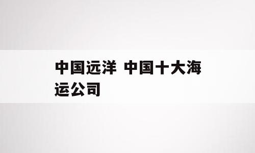 中国远洋 中国十大海运公司