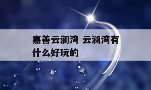 嘉善云澜湾 云澜湾有什么好玩的