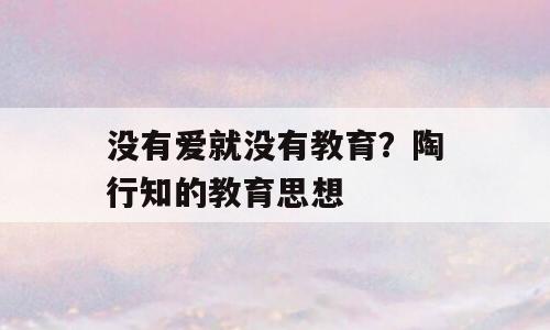 没有爱就没有教育？陶行知的教育思想