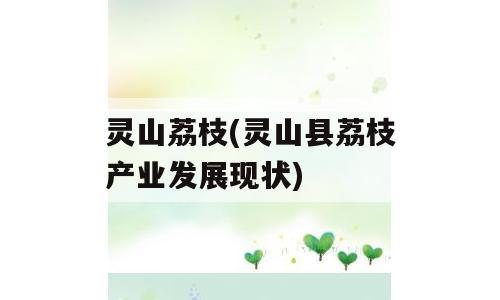 灵山荔枝(灵山县荔枝产业发展现状)