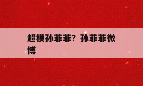超模孙菲菲？孙菲菲微博