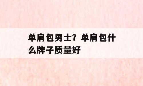 单肩包男士？单肩包什么牌子质量好