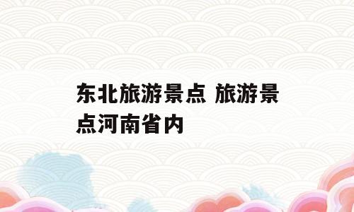 东北旅游景点 旅游景点河南省内