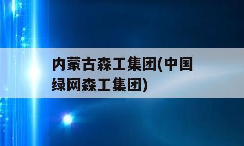 内蒙古森工集团(中国绿网森工集团)