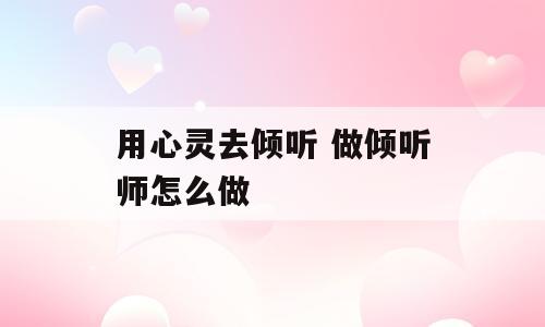 用心灵去倾听 做倾听师怎么做