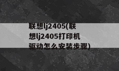 联想lj2405(联想lj2405打印机驱动怎么安装步骤)