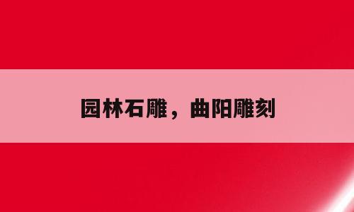 园林石雕，曲阳雕刻