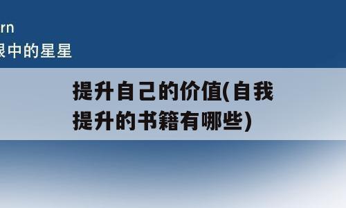 提升自己的价值(自我提升的书籍有哪些)