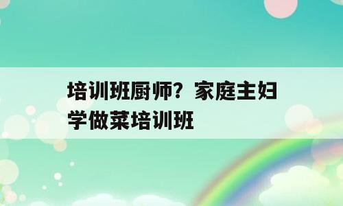培训班厨师？家庭主妇学做菜培训班