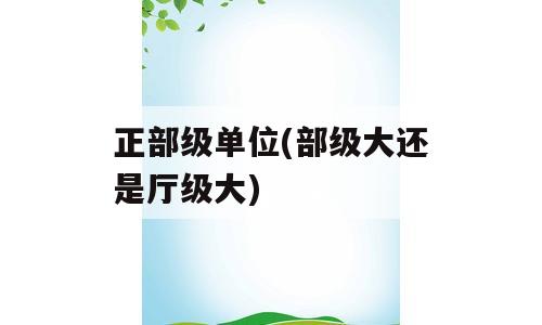 正部级单位(部级大还是厅级大)