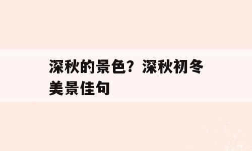 深秋的景色？深秋初冬美景佳句
