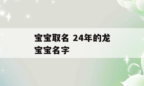 宝宝取名 24年的龙宝宝名字