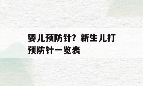 婴儿预防针？新生儿打预防针一览表
