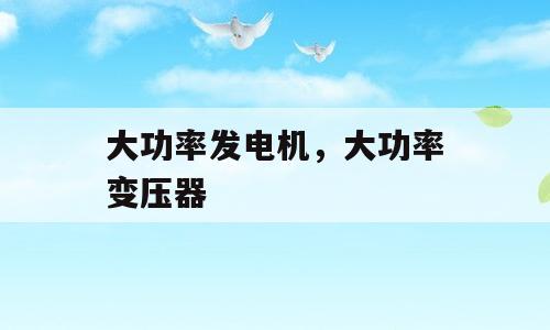 大功率发电机，大功率变压器