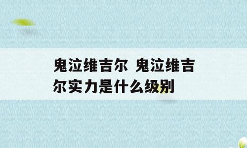 鬼泣维吉尔 鬼泣维吉尔实力是什么级别