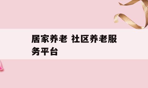 居家养老 社区养老服务平台