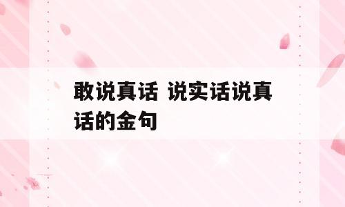敢说真话 说实话说真话的金句