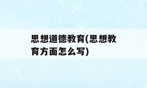 思想道德教育(思想教育方面怎么写)