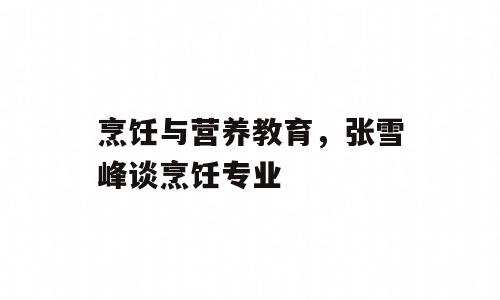 烹饪与营养教育，张雪峰谈烹饪专业