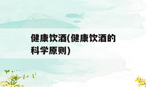 健康饮酒(健康饮酒的科学原则)