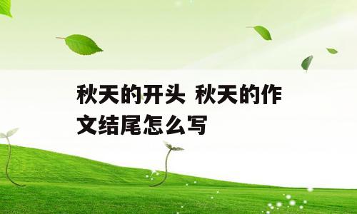 秋天的开头 秋天的作文结尾怎么写