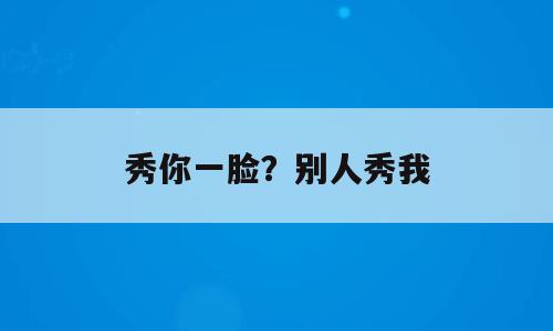 秀你一脸？别人秀我