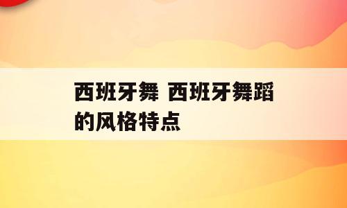 西班牙舞 西班牙舞蹈的风格特点