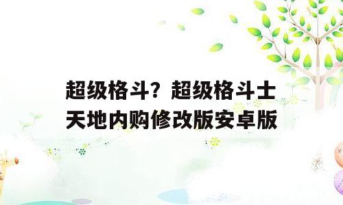 超级格斗？超级格斗士天地内购修改版安卓版