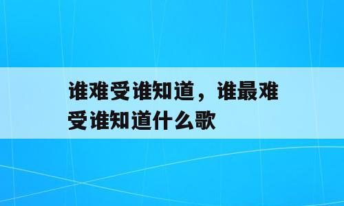 谁难受谁知道，谁最难受谁知道什么歌